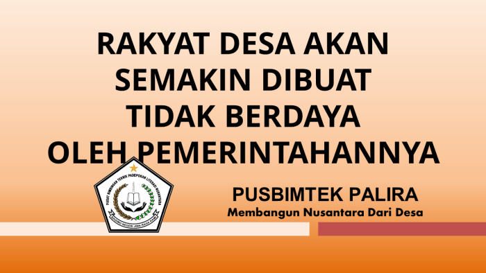 RAKYAT DESA AKAN SEMAKIN DIBUAT TIDAK BERDAYA OLEH PEMERINTAHANNYA